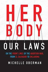 Her Body, Our Laws: On the Front Lines of the Abortion War, from El Salvador to Oklahoma