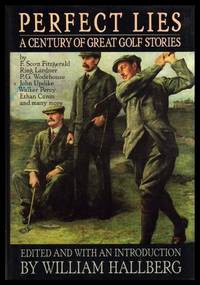 PERFECT LIES - A Century of Great Golf Stories by Hallberg, William (editor) (Owen Johnson; Charles Van Loan; Bernard Darwin; Holworthy Hall; F. Scott Fitzgerald; Ring Lardner; P. G. Wodehouse; E. C. Bentley; Carolyn McCormick; Jerry Bumpus; John Updike; James Kaplan; Charles Dickinson; Andre Dubus) - 1989