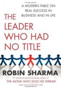 The Leader Who Had No Title: A Modern Fable on Real Success in Business and in Life by Robin Sharma - 2010-07-06