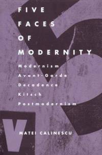 Five Faces of Modernity : Modernism, Avant-Garde, Decadence, Kitsch, Postmodernism