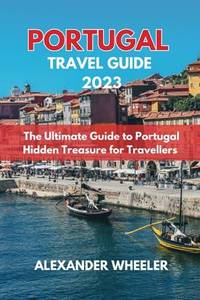 PORTUGAL ESSENTIAL TRAVEL GUIDE 2023: The Ultimate Guide to Portugal Hidden Treasure for Travellers