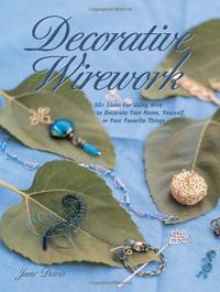 Decorative Wirework: 50+ Ideas for Using Wire to Decorate Your Home, Yourself, or Your Favorite...