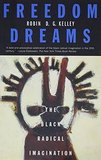 Freedom Dreams: The Black Radical Imagination by Robin D. G. Kelley