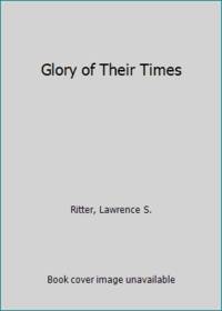 Glory of Their Times by Ritter, Lawrence S - 1985