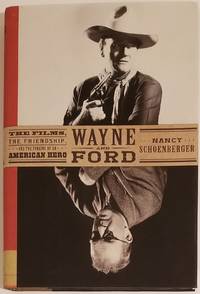 WAYNE AND FORD: The Films, the Friendship, and the Forging of an American Hero by Schoenberger, Nancy - 2017