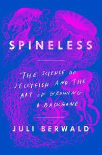 Spineless : The Science of Jellyfish and the Art of Growing a Backbone