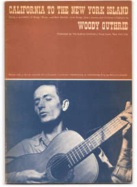 California to the New York Island: Being a Pocketful of Brags, Bad-Men Ballads, Love Songs, Okie Laments and Children&#039;s Catcalls by Woody Guthrie Woven into a Script for a Concert, Clambake, Hootenanny or Community Sing By Millard Lampell. by GUTHRIE, Woody. Arranged by Willard Lampell. Introduction by Pete Seeger - 1960.