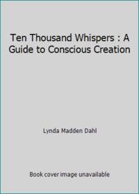 Ten Thousand Whispers : A Guide to Conscious Creation