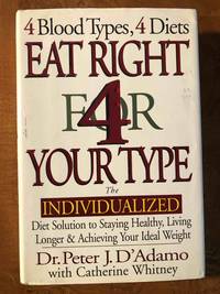 Eat Right 4 Your Type: The Individualized Diet Solution to Staying Healthy, Living Longer &amp; Achieving Your Ideal Weight by Peter J. D'Adamo - 1996