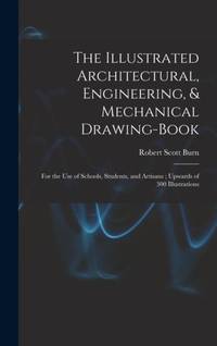 The Illustrated Architectural, Engineering, & Mechanical Drawing-book: For the use of Schools,...