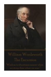 William Wordsworth - The Excursion: "Wisdom Is Oftentimes Nearer When We Stoop Than When We...