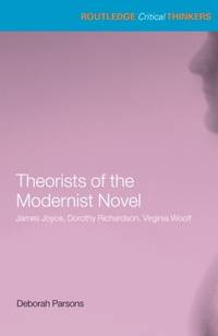 Theorists of the Modernist Novel: James Joyce, Dorothy Richardson and Virginia Woolf