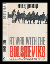 At war with the Bolsheviks : the Allied intervention into Russia, 1917-20 / Robert Jackson