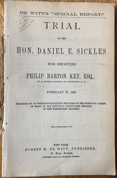 Trial of the Hon. Daniel E. Sickles for Shooting Philip Barton Key, Esq., (U.S. District Attorney, of Washington, D.C.) February 27, 1859. Preceded by an Introduction Giving Sketches of the Previous Career of Many of the Principal Personages Engaged in the Washington Tragedy.