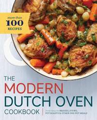 Modern Dutch Oven Cookbook : Fresh Ideas for Braises, Stews, Pot Roasts, and Other One-Pot Meals