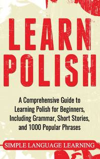 Learn Polish: A Comprehensive Guide to Learning Polish for Beginners, Including Grammar, Short...