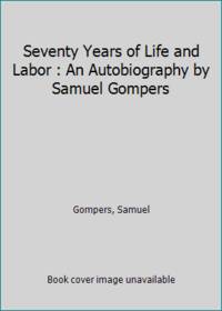 image of Seventy Years of Life and Labor : An Autobiography by Samuel Gompers
