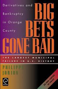 Big Bets Gone Bad : Derivatives and Bankruptcy in Orange County - The Largest Municipal Failure...