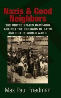 Nazis and Good Neighbors: The United States Campaign against the Germans of Latin America in...