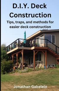 D.I.Y. Deck Construction : Tips, traps, and methods for easier deck construction