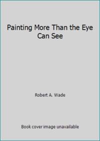 Painting More Than the Eye Can See by Robert A. Wade - 1990