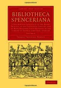 Bibliotheca Spenceriana: A Descriptive Catalogue of the Books Printed in the Fifteenth Century and of Many Valuable First Editions in the Library of ... Publishing and Libraries) (Volume 4) by Thomas Frognall Dibdin - 2012-06-28