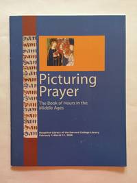 Picturing Prayer: The Book of Hours in the Middle Ages. Houghton Library of the Harvard College...
