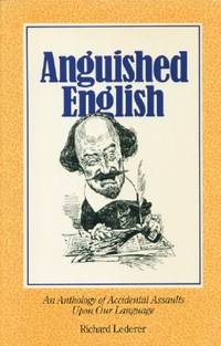 Anguished English - an Anthology of Accidental Assaults Upon Our Language by Lederer, Richard