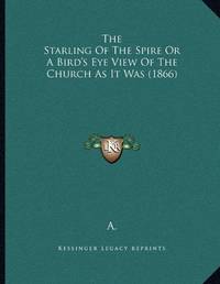 The Starling of the Spire or a Bird&#039;s Eye View of the Church as It Was (1866) by A