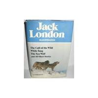 Jack London Illustrated : The Call of the Wild, White Fang, The Sea-Wolf, and 40 Short Stories