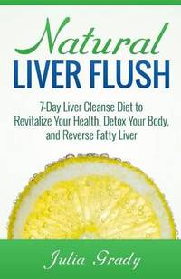 Natural Liver Flush: 7-Day Liver Cleanse Diet to Revitalize Your Health, Detox Your Body, and...