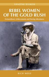 Rebel Women of the Gold Rush: Extraordinary Achievements and Daring Adventures (Amazing Stories)