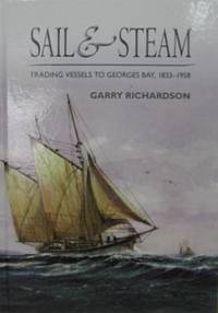 Sail &amp; Steam : trading vessels to George&#039;s Bay 1833-1958. by RICHARDSON, Garry - 2014