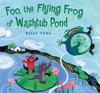 Foo, the Flying Frog of Washtub Pond by Belle Yang - 2009