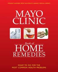 Mayo Clinic Book of Home Remedies : What to Do for the Most Common Health Problems