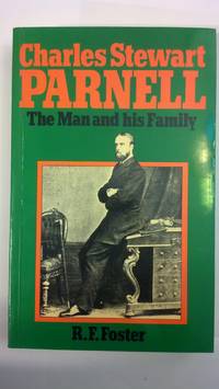 Charles Stewart Parnell: The Man and His Family by Foster, R. F - 1979