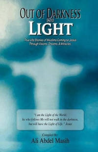 Out of darkness Into Light: True to life stories of Muslim's coming to Jesus Christ Through...