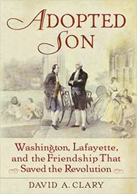 Adopted Son Washington, Lafayette, and the Friendship that Saved the Revolution