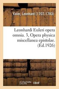 Leonhardi Euleri opera omnia. 3, Opera physica miscellanea epistolae. Volumen primum,