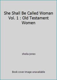 She Shall Be Called Woman Vol. 1 : Old Testament Women