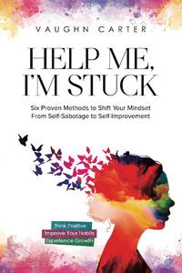 Help Me, I'M Stuck : Six Proven Methods to Shift Your Mindset from  Self-Sabotage to...