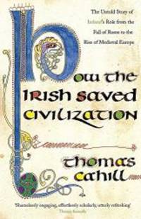 image of How the Irish Saved Civilization: The Untold Story of Ireland's Heroic Role from the Fall of Rome to the Rise of Medieval Europe