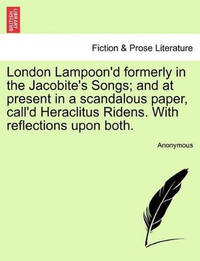 London Lampoon'd Formerly in the Jacobite's Songs; And at Present in a Scandalous Paper, Call'd...