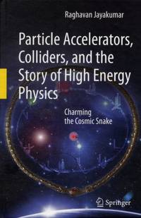 Particle Accelerators, Colliders, and the Story of High Energy Physics : Charming the Cosmic Snake