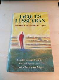 What One Sees Without Eyes: Selected Writings by Jacques Lusseyran - 1999