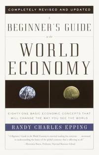 A Beginner's Guide to the World Economy : Eighty One Basic Economic Concepts That Will Change the Way You See the World