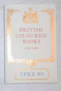 Catalogue of Exhibitions of British Coloured Books 1738 - 1898 Including A Selection From the...
