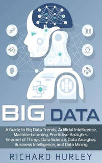 Big Data: A Guide to Big Data Trends, Artificial Intelligence, Machine Learning, Predictive...