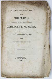 Action of the Legislature of the State of Texas, in Reference to the Charge of Defalcation Against Commodore E.W. Moore, and the Construction Put Upon the Annexation Resolutions, by the Government of the United States