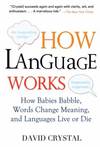 How Language Works : How Babies Babble, Words Change Meaning, and Languages Live or Die